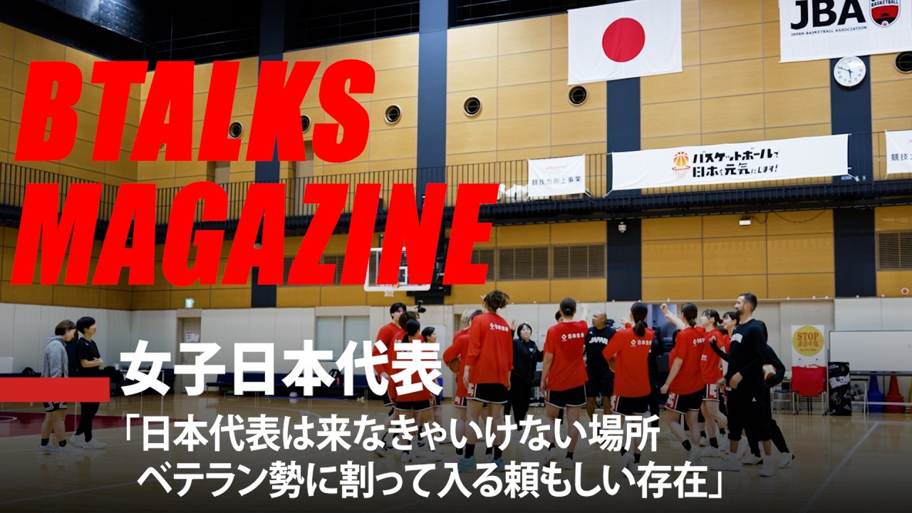 【Bマガ】EP114｜女子日本代表｜「日本代表は来なきゃいけない場所。ベテラン勢に割って入る頼もしい存在」