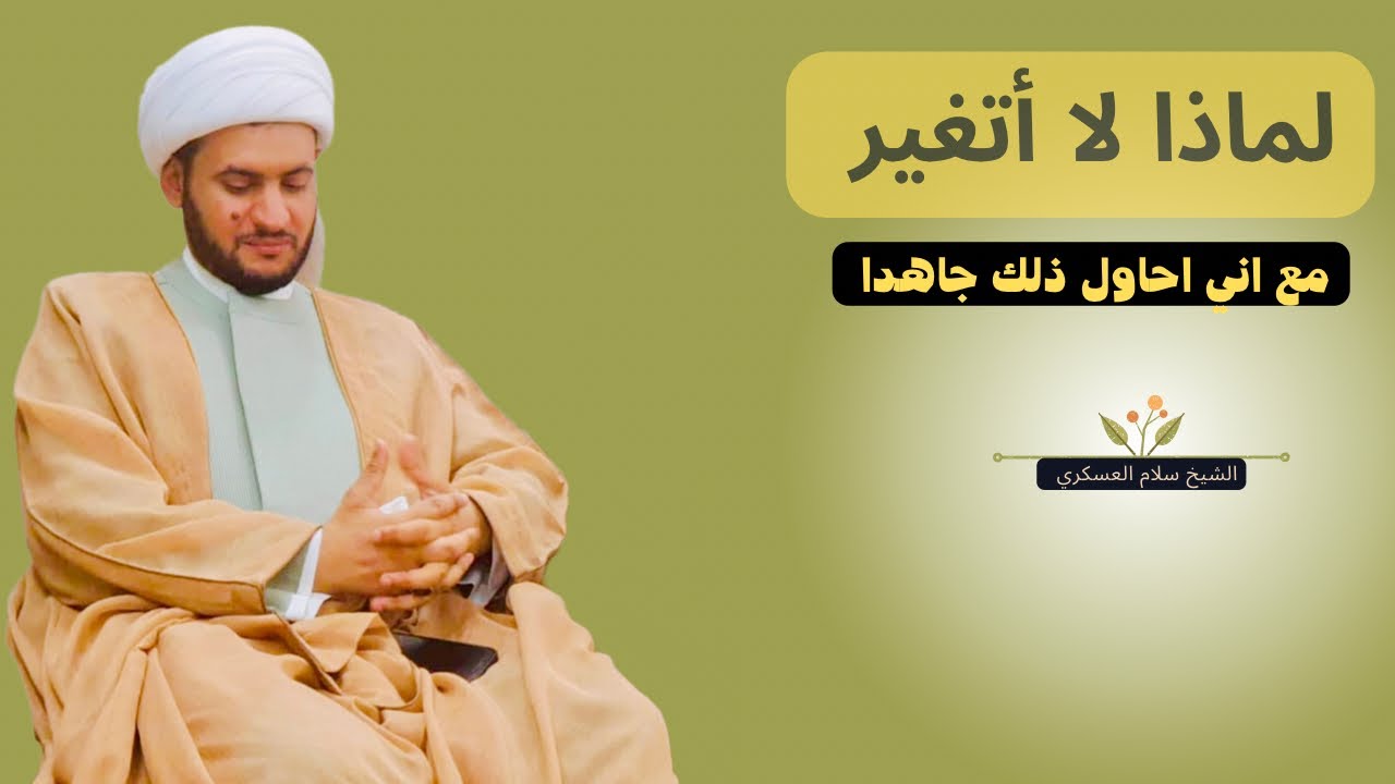 اشعر أني لا اتغير لماذا؟ ( اليك الحل ) الشيخ سلام العسكري