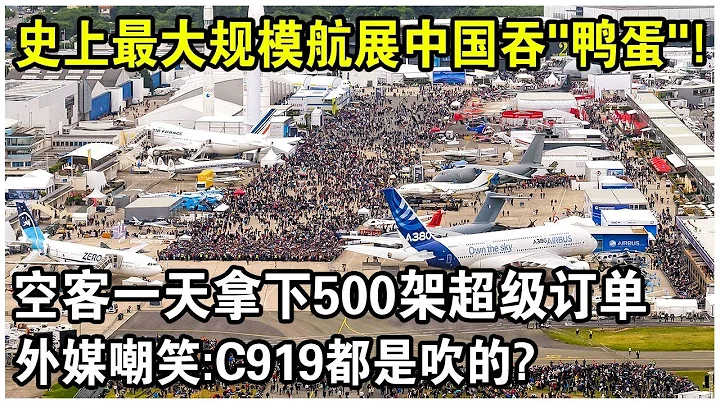 史上最大规模“巴黎航展”出现罕见一幕！空客一天拿下500亿超级订单，中国吞“鸭蛋”？外媒疯狂嘲笑：C919根本不经打？ - 天天要闻