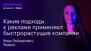 Какие подходы к рекламе применяют быстрорастущие компании. Вера Лейзерович, Яндекс