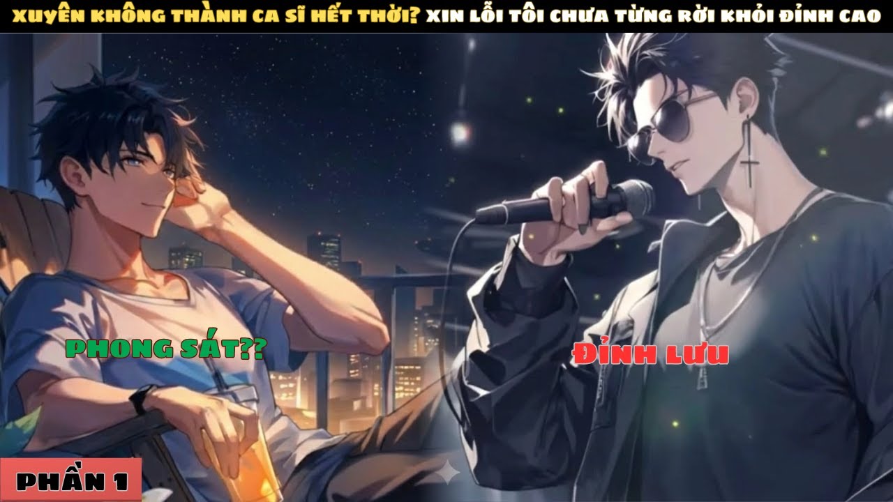 P1 | XUYÊN KHÔNG THÀNH CA SĨ HẾT THỜI? XIN LỖI TÔI CHƯA TỪNG RỜI KHỎI ĐỈNH CAO