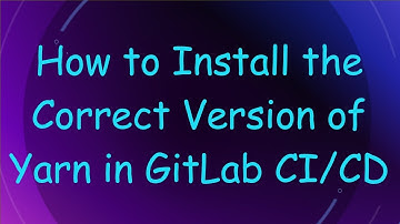 How to Install the Correct Version of Yarn in GitLab CI/CD