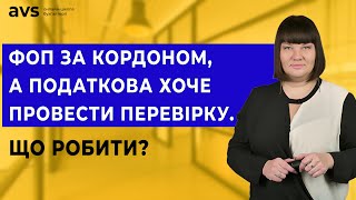 ФОП знаходиться за кордоном, а податкова хоче провести перевірку. Що робити?