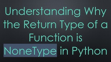 Understanding Why the Return Type of a Function is NoneType in Python