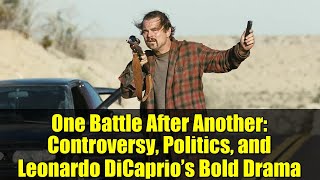 One Battle After Another: Controversy, Politics, and Leonardo DiCaprio’s Bold Drama