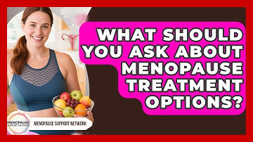 What Should You Ask About Menopause Treatment Options? - Menopause Support Network