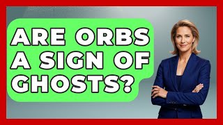 Are Orbs A Sign Of Ghosts? - Inside the Supernatural