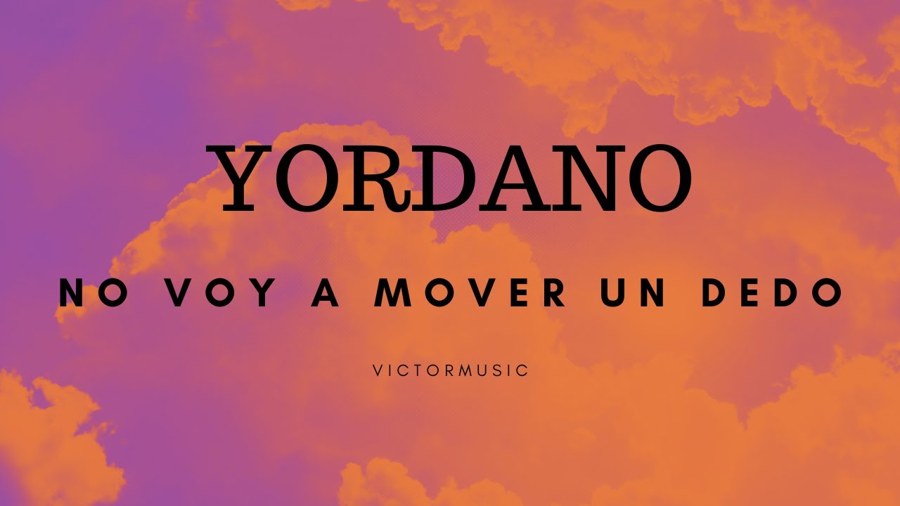 YORDANO NO VOY A MOVER UN DEDO (LETRA) YouTube
