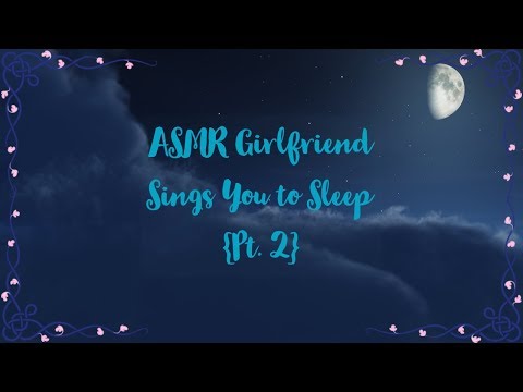 ASMR Girlfriend Sings You to Sleep {Pt 2}