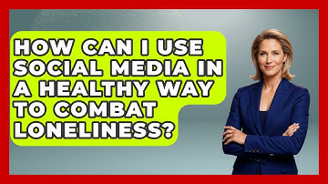 How Can I Use Social Media In A Healthy Way To Combat Loneliness? - Cognitive Therapy Hub