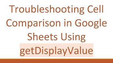 Troubleshooting Cell Comparison in Google Sheets Using getDisplayValue