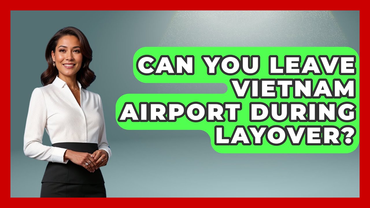 Can You Leave Vietnam Airport During Layover? - Exploring Southeast Asia