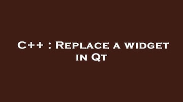 C++ : Replace a widget in Qt