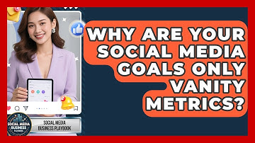 Why Are Your Social Media Goals Only Vanity Metrics? - Social Media Business Playbook