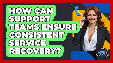 How Can Support Teams Ensure Consistent Service Recovery? - Customer Support Coach