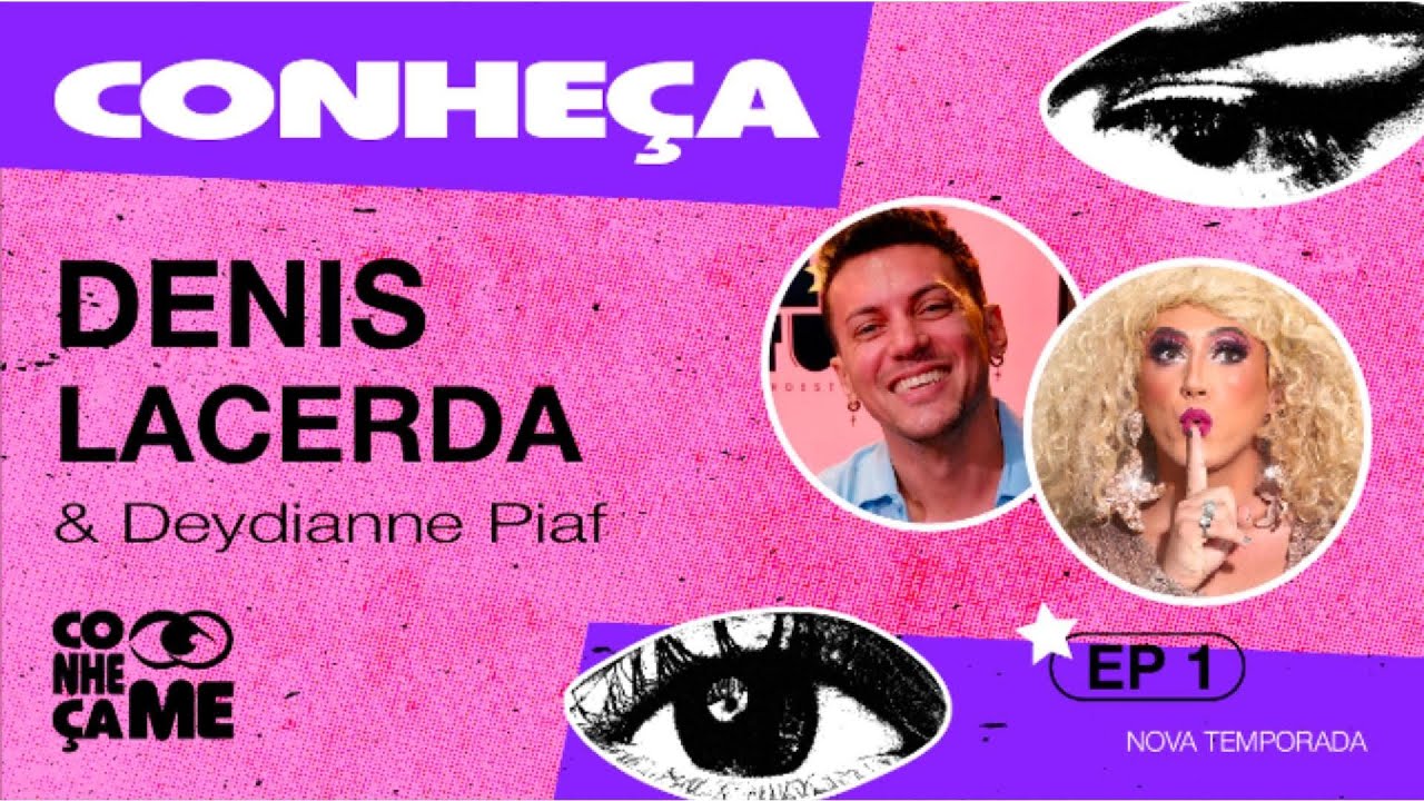 Capa para um vídeo com fundo rosa granulado e elementos gráficos em branco e roxo. A palavra "CONHEÇA" aparece em letras grandes no canto superior esquerdo. O texto "DENIS LACERDA & Deydianne Piaf" está escrito em letras brancas na parte esquerda da imagem. À direita, há duas fotos de perfil circulares: a superior mostra um homem sorrindo, e a inferior mostra uma drag queen de cabelos loiros, que faz um gesto de silêncio com o dedo na boca. Outros elementos gráficos incluem dois desenhos de olhos, a palavra "CONHEÇA-ME" no canto inferior esquerdo e o texto "EP 1 - NOVA TEMPORADA" no canto inferior direito.