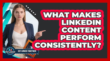 What Makes LinkedIn Content Perform Consistently? - Get Linked Together
