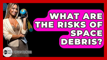 What Are The Risks Of Space Debris? - Physics Frontier