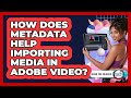How Does Metadata Help Importing Media In Adobe Video? - Design Tool Unlocked