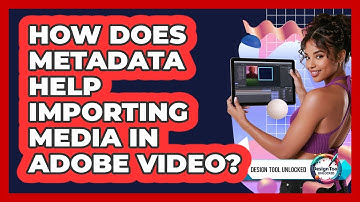 How Does Metadata Help Importing Media In Adobe Video? - Design Tool Unlocked