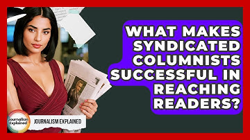 What Makes Syndicated Columnists Successful In Reaching Readers? - Journalism Explained