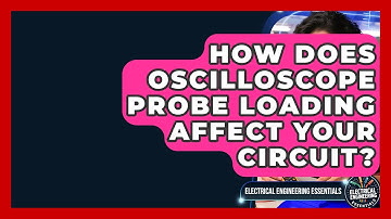 How Does Oscilloscope Probe Loading Affect Your Circuit? - Electrical Engineering Essentials