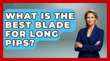 What Is The Best Blade For Long Pips? - Ping Pong Prodigy