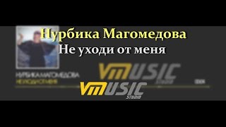 Нурбика Магомедова - Не уходи от меня