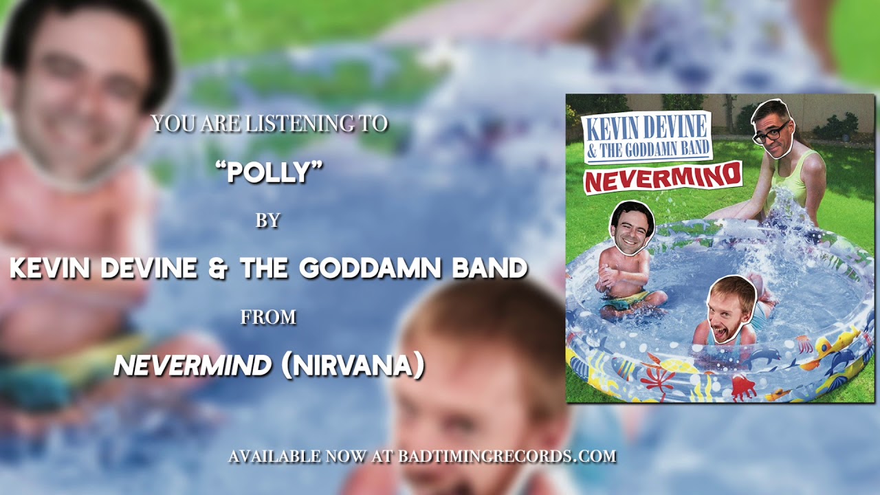Watch Kevin Devine & The Goddamn Band - "Polly" (Nirvana Nevermind Cover Album) on YouTube Watch Kevin Devine & The Goddamn Band - "Polly" (Nirvana Nevermind Cover Album) on YouTube