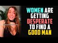 Men no longer want to date making women desperate for good guys