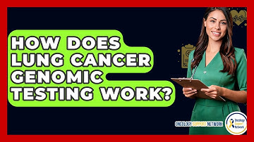 How Does Lung Cancer Genomic Testing Work? - Oncology Support Network