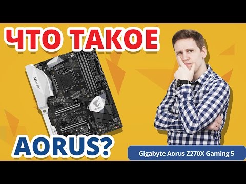 ЧТО ТАКОЕ AORUS и где Gigabyte? ➔ Обзор материнской платы Gigabyte AORUS Z270X Gaming 5