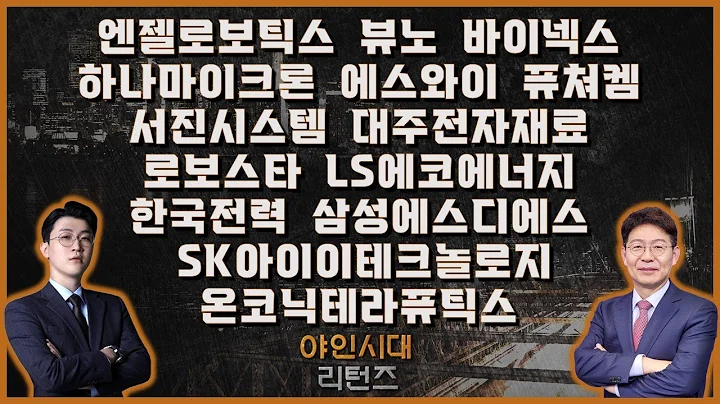 엔젤로보틱스/뷰노/바이넥스/하나마이크론/에스와이/온코닉테라퓨틱스/퓨쳐켐/서진시스템/대주전자재료/로보스타/LS에코에너지/SK아이이테크놀로지/한국전력/삼성에스디에스_[야인시대 리턴즈]