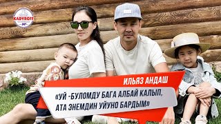 Ильяз Андаш : « Уй - буломду бага албай калып, ата энемдин уйуно бардым »