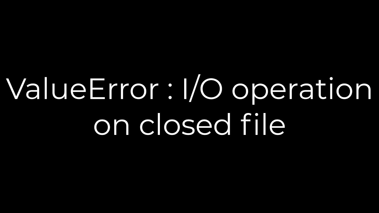 Valueerror: I/O Operation On Closed File - How To Fix It