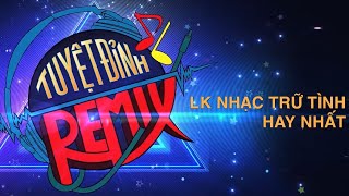 Tuyệt Đỉnh Remix | LK Nhạc Trữ Tình Hay Nhất | Saka Trương Tuyền, Khánh Phương, Khang Lê