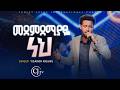 መደምደሚያዬ ነህ ይሳኮር ንጉሱ Yisakor Nigusu 