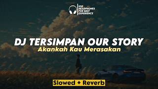 DJ Tersimpan - Our Story | Akankah Kau Merasakan (Slowed Reverb)