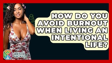 How Do You Avoid Burnout When Living An Intentional Life? - Holistic Balance And Bliss