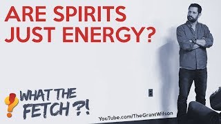 Are Spirits Just Energy?