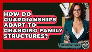 How Do Guardianships Adapt To Changing Family Structures? - Wealth and Estate Planners