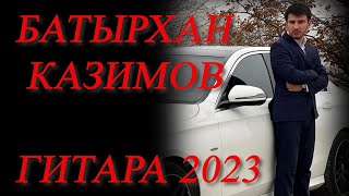 БАТЫРХАН КАЗИМОВ. ПРЕМЬЕРА ПЕСНИ: ГИТАРА 2023