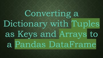 Converting a Dictionary with Tuples as Keys and Arrays to a Pandas DataFrame