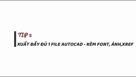 #TIP 5 - Xuất đầy đủ một file Autocad để gửi đi - Kèm Font; Ảnh; Xref