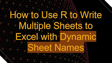 How to Use R to Write Multiple Sheets to Excel with Dynamic Sheet Names