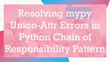 Resolving mypy Union-Attr Errors in Python Chain of Responsibility Pattern