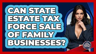Can State Estate Tax Force Sale Of Family Businesses? - Your Civil Rights Guide
