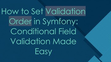 How to Set Validation Order in Symfony: Conditional Field Validation Made Easy