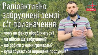 Радіоактивно забруднені землі с/г призначення. Проблема, яка належним чином не вирішується.