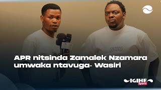 APR nitsinda Zamalek nziyogoshesha, Nzamara umwaka ntavuga - Wasiri atangaje amagambo akomeye